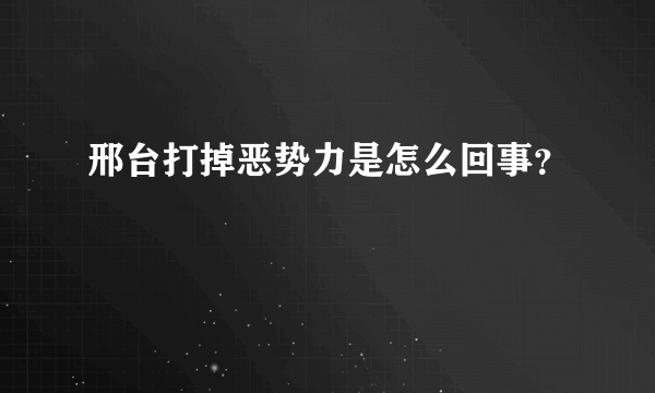 邢台打掉恶势力是怎么回事？