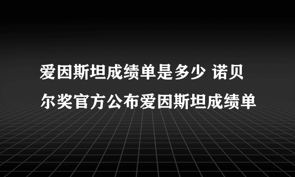 爱因斯坦成绩单是多少 诺贝尔奖官方公布爱因斯坦成绩单