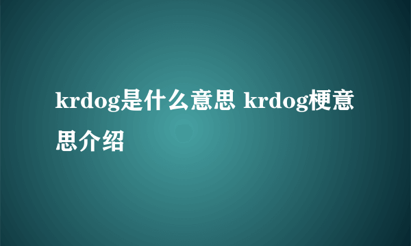 krdog是什么意思 krdog梗意思介绍