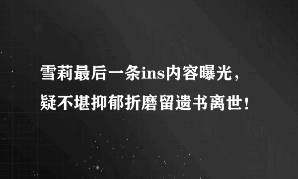 雪莉最后一条ins内容曝光，疑不堪抑郁折磨留遗书离世！