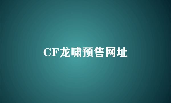 CF龙啸预售网址