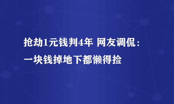 抢劫1元钱判4年 网友调侃：一块钱掉地下都懒得捡