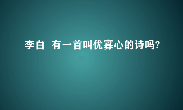 李白  有一首叫优寡心的诗吗?