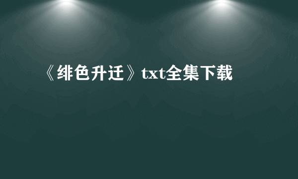 《绯色升迁》txt全集下载