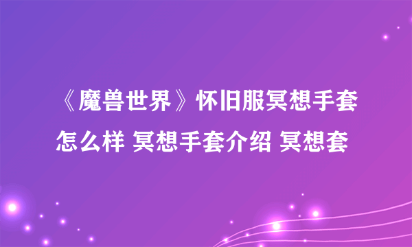 《魔兽世界》怀旧服冥想手套怎么样 冥想手套介绍 冥想套