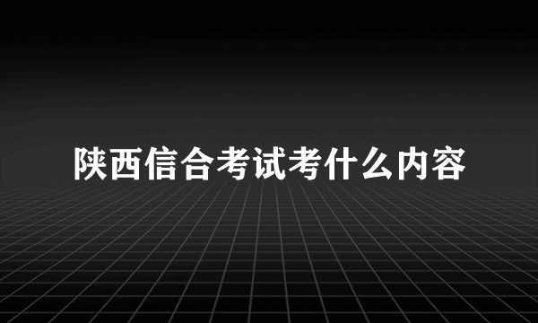 陕西信合考试考什么内容