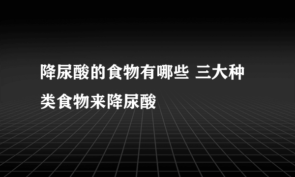 降尿酸的食物有哪些 三大种类食物来降尿酸