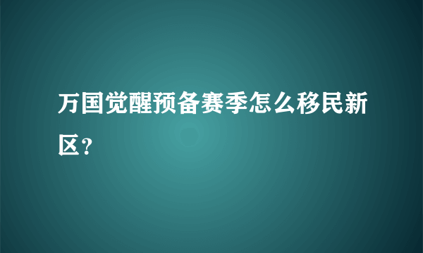 万国觉醒预备赛季怎么移民新区？