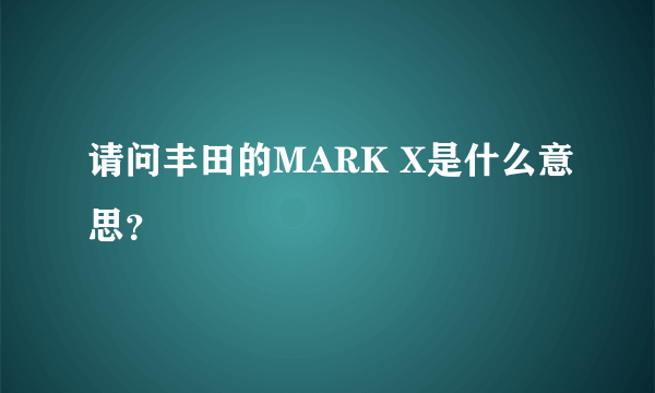 请问丰田的MARK X是什么意思？