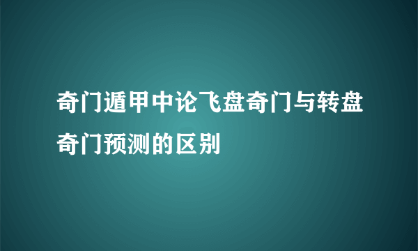 奇门遁甲中论飞盘奇门与转盘奇门预测的区别