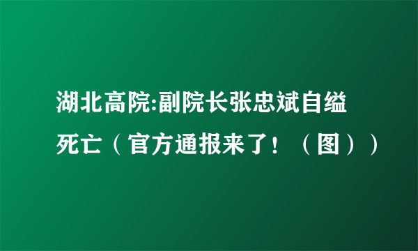 湖北高院:副院长张忠斌自缢死亡（官方通报来了！（图））