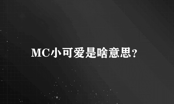 MC小可爱是啥意思？