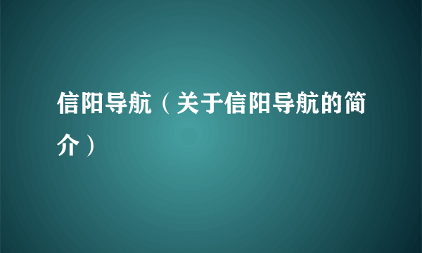 信阳导航（关于信阳导航的简介）