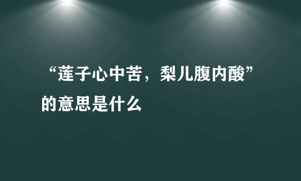 “莲子心中苦，梨儿腹内酸”的意思是什么