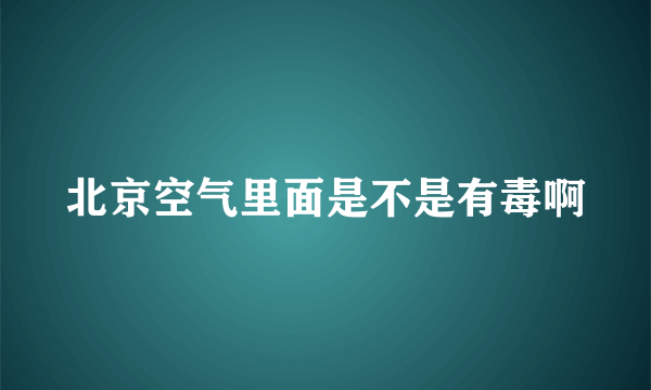 北京空气里面是不是有毒啊