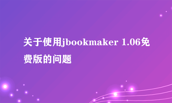 关于使用jbookmaker 1.06免费版的问题