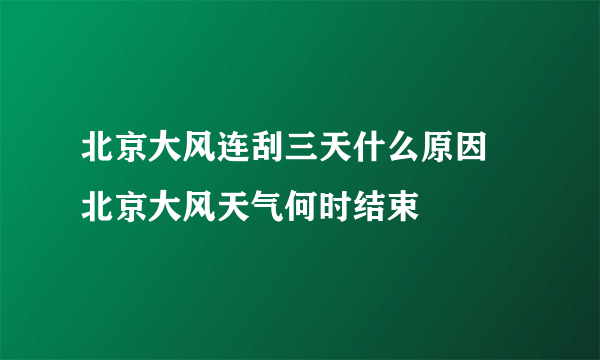 北京大风连刮三天什么原因 北京大风天气何时结束