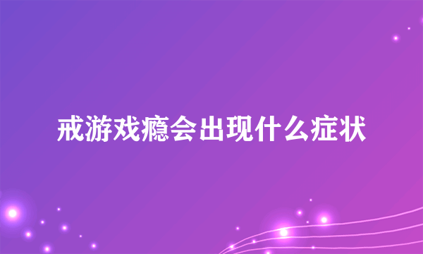 戒游戏瘾会出现什么症状