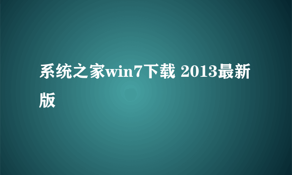 系统之家win7下载 2013最新版