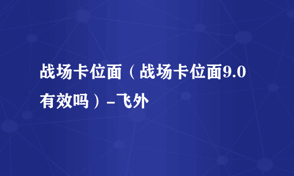 战场卡位面（战场卡位面9.0有效吗）-飞外