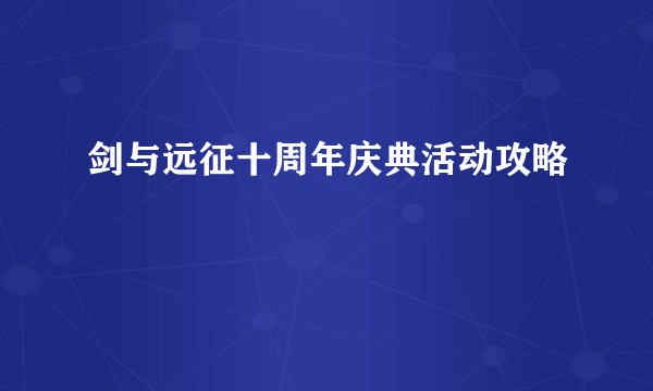 剑与远征十周年庆典活动攻略