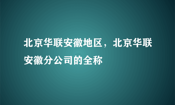 北京华联安徽地区，北京华联安徽分公司的全称