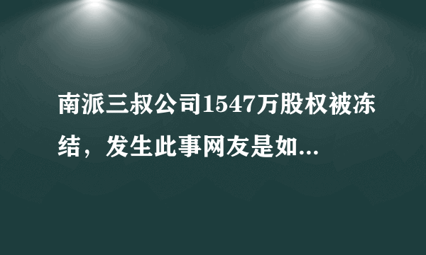 南派三叔公司1547万股权被冻结，发生此事网友是如何评价的？