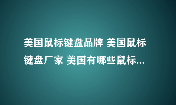 美国鼠标键盘品牌 美国鼠标键盘厂家 美国有哪些鼠标键盘品牌【品牌库】