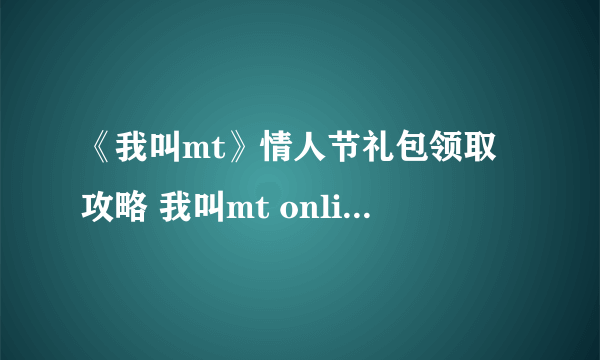 《我叫mt》情人节礼包领取攻略 我叫mt online礼包