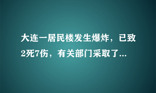 大连一居民楼发生爆炸，已致2死7伤，有关部门采取了哪些救援举措？