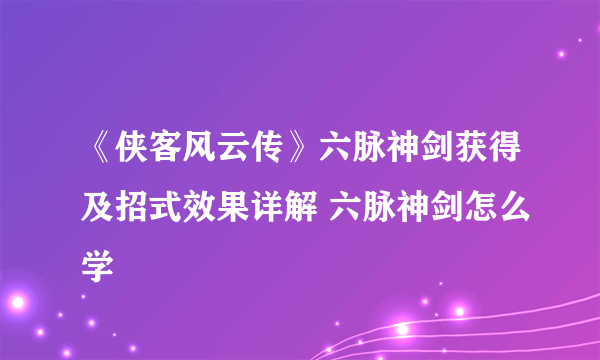 《侠客风云传》六脉神剑获得及招式效果详解 六脉神剑怎么学