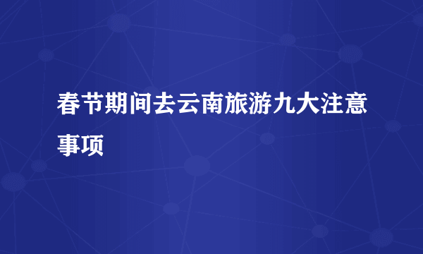 春节期间去云南旅游九大注意事项