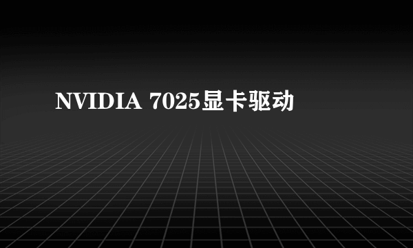 NVIDIA 7025显卡驱动