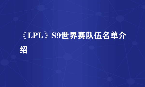 《LPL》S9世界赛队伍名单介绍