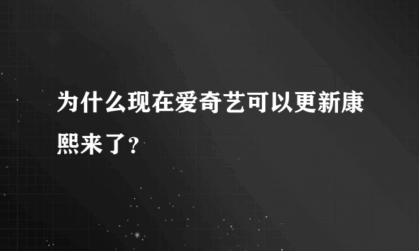 为什么现在爱奇艺可以更新康熙来了？