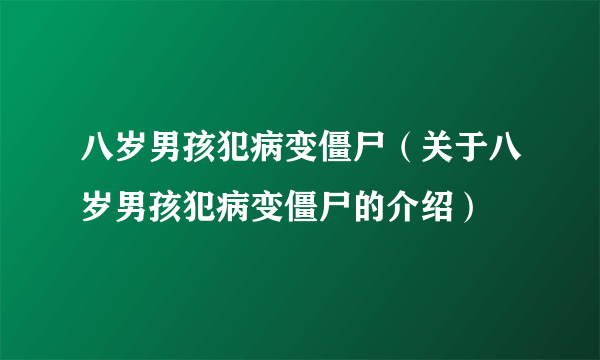 八岁男孩犯病变僵尸（关于八岁男孩犯病变僵尸的介绍）