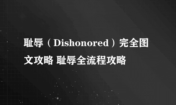 耻辱（Dishonored）完全图文攻略 耻辱全流程攻略