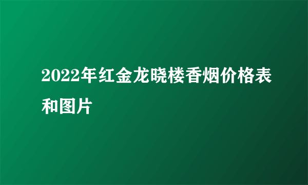 2022年红金龙晓楼香烟价格表和图片