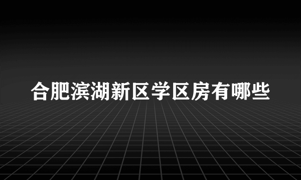 合肥滨湖新区学区房有哪些