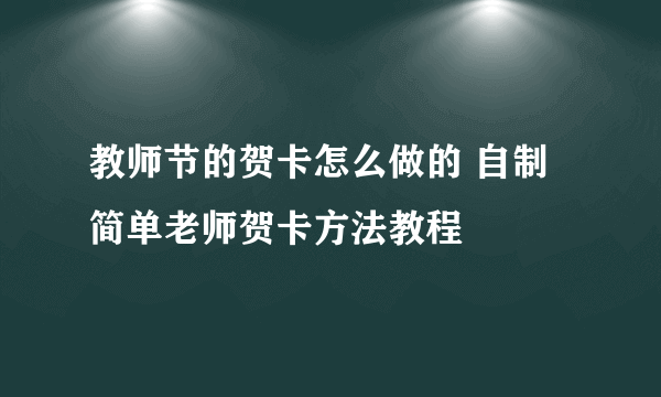 教师节的贺卡怎么做的 自制简单老师贺卡方法教程