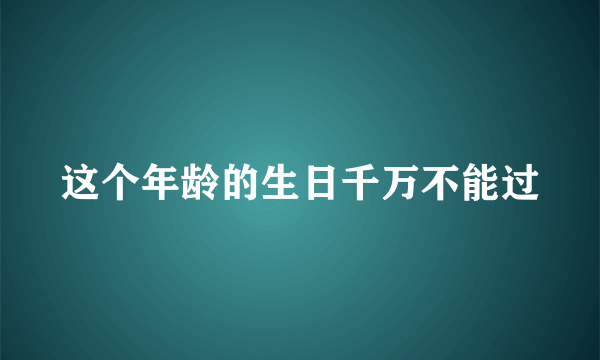 这个年龄的生日千万不能过