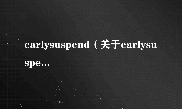 earlysuspend（关于earlysuspend的简介）