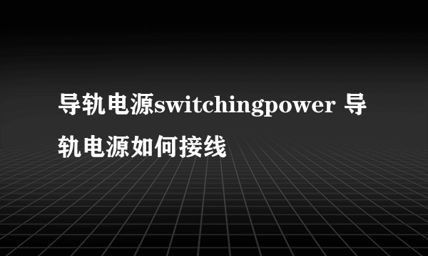 导轨电源switchingpower 导轨电源如何接线