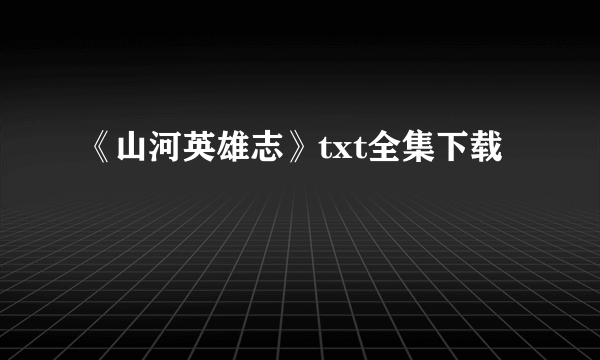 《山河英雄志》txt全集下载