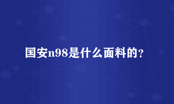 国安n98是什么面料的？