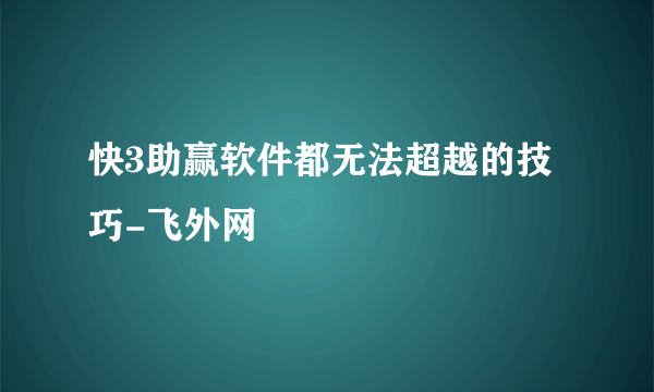 快3助赢软件都无法超越的技巧-飞外网