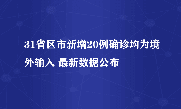 31省区市新增20例确诊均为境外输入 最新数据公布