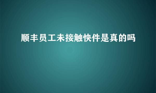 顺丰员工未接触快件是真的吗