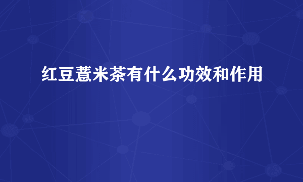 红豆薏米茶有什么功效和作用