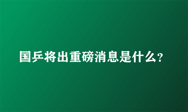 国乒将出重磅消息是什么？